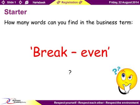 Slide 1 Notebook Friday, 22 August 2014Registration Respect yourself - Respect each other - Respect the environment Starter How many words can you find.