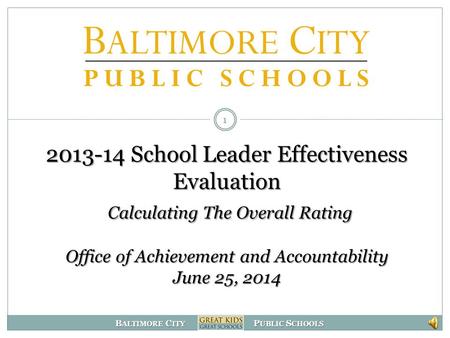 B ALTIMORE C ITY P UBLIC S CHOOLS 2013-14 School Leader Effectiveness Evaluation Calculating The Overall Rating Office of Achievement and Accountability.