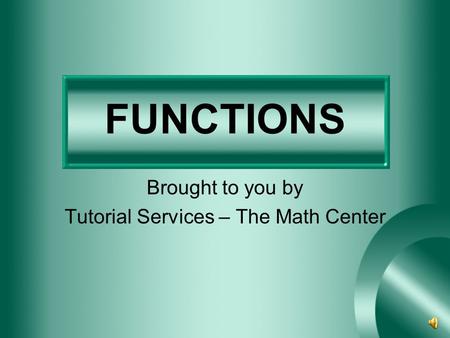 FUNCTIONS Brought to you by Tutorial Services – The Math Center.