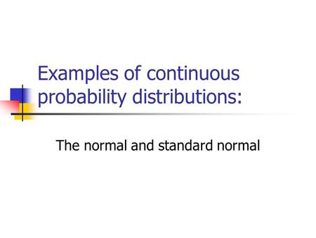 Examples of continuous probability distributions: The normal and standard normal.