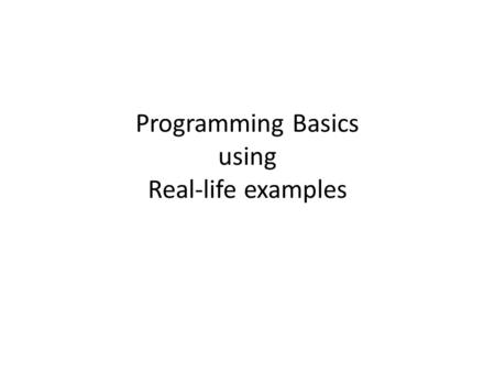 Programming Basics using Real-life examples. Activities Recipe Assembly instructions for a toy Map out the plan at amusement park A busy day schedule.