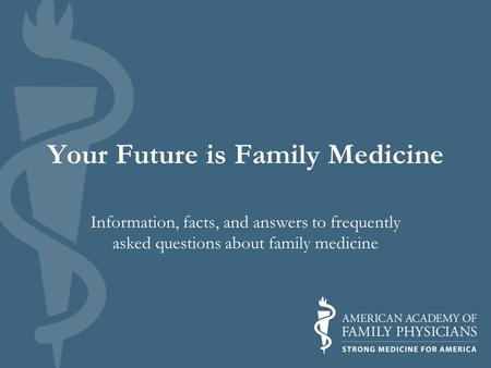 Your Future is Family Medicine Information, facts, and answers to frequently asked questions about family medicine.