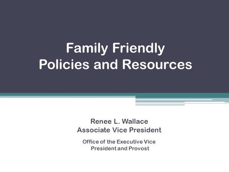 Family Friendly Policies and Resources Renee L. Wallace Associate Vice President Office of the Executive Vice President and Provost.