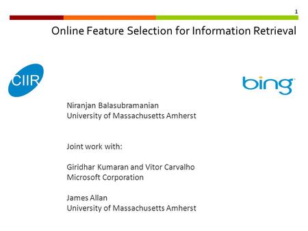 1 Online Feature Selection for Information Retrieval Niranjan Balasubramanian University of Massachusetts Amherst Joint work with: Giridhar Kumaran and.