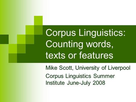 Corpus Linguistics: Counting words, texts or features Mike Scott, University of Liverpool Corpus Linguistics Summer Institute June-July 2008.