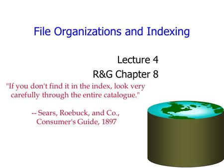 File Organizations and Indexing Lecture 4 R&G Chapter 8 If you don't find it in the index, look very carefully through the entire catalogue. -- Sears,