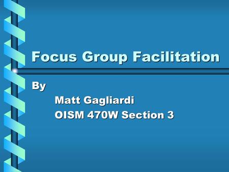 Focus Group Facilitation By Matt Gagliardi OISM 470W Section 3.