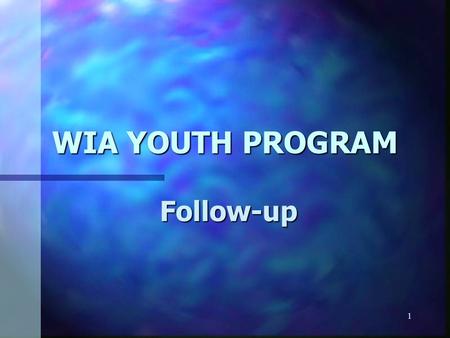 1 WIA YOUTH PROGRAM Follow-up. 2 Follow-Up ò All youth participants must receive some form of follow-up services for a minimum duration of 12 months.