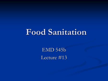 Food Sanitation Food Sanitation EMD 545b Lecture #13.