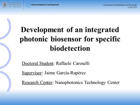 I Encuentro de Estudiandes de Doctorado 12/06/2014 Doctoral Student: Raffaele Caroselli Supervisor: Jaime García-Rupérez Research Center: Nanophotonics.