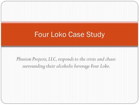 Phusion Projects, LLC, responds to the crisis and chaos surrounding their alcoholic beverage Four Loko. Four Loko Case Study.