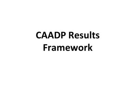 CAADP Results Framework. The AU at various fora & Decisions made a call to direct attention of CAADP to delivering RESULTS and IMPACT. The Sustaining.