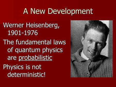 A New Development Werner Heisenberg, 1901-1976 The fundamental laws of quantum physics are probabilistic Physics is not deterministic!