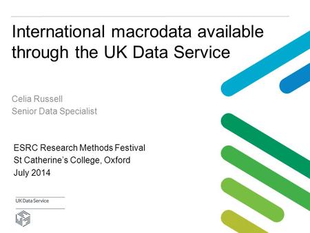 International macrodata available through the UK Data Service Celia Russell Senior Data Specialist ESRC Research Methods Festival St Catherine’s College,