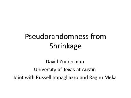 Pseudorandomness from Shrinkage David Zuckerman University of Texas at Austin Joint with Russell Impagliazzo and Raghu Meka.