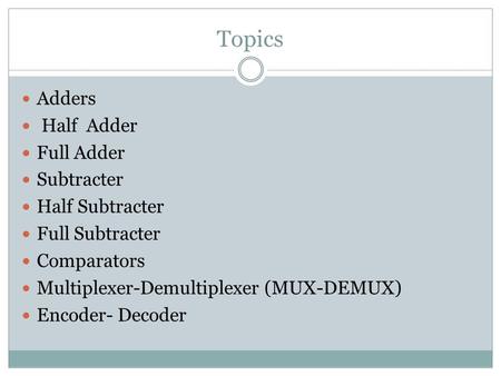 Topics Adders Half Adder Full Adder Subtracter Half Subtracter