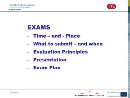 Institut for Produktion og Ledelse Danmarks Tekniske Universitet John Heebøll Greenhouse+ EXAMS Time – and - Place What to submit – and when Evaluation.