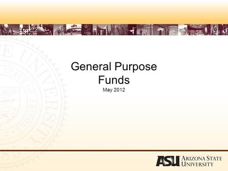 General Purpose Funds May 2012. Objectives –Define General Purpose Funds –Explain reporting requirements –Identify rules that apply to General Purpose.