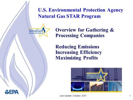 1Last Update: October, 2011 Overview for Gathering & Processing Companies Reducing Emissions Increasing Efficiency Maximizing Profits U.S. Environmental.