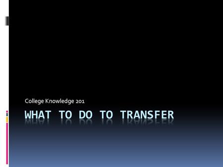 College Knowledge 201. Know how to apply to your choice of colleges and universities Understand the financial aid and scholarship process Go from here.