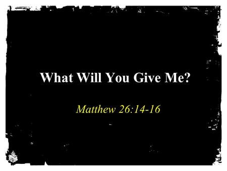 What Will You Give Me? Matthew 26:14-16. Betraying Jesus Judas’ greed led to betrayal, Matt. 26:15 Satan is always ready to give you what it takes to.