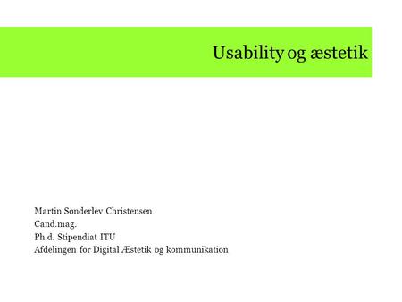 Usability og æstetik Martin Sønderlev Christensen Cand.mag. Ph.d. Stipendiat ITU Afdelingen for Digital Æstetik og kommunikation.