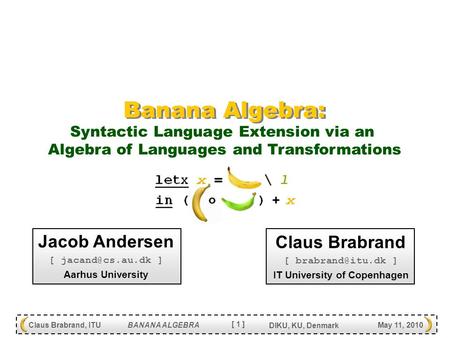 [ 1 ] Claus Brabrand, ITU BANANA ALGEBRA DIKU, KU, Denmark May 11, 2010 Banana Algebra: Jacob Andersen [ ] Aarhus University Claus Brabrand.