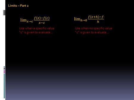 Limits – Part 2 Use when a specific value “c” is given to evaluate… Use when no specific value “c” is given to evaluate…