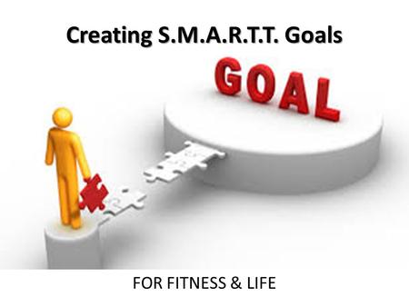 Creating S.M.A.R.T.T. Goals FOR FITNESS & LIFE.