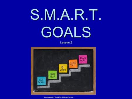 S.M.A.R.T. GOALS Lesson 2 Designed by N. Gustafson & MB McCormac.