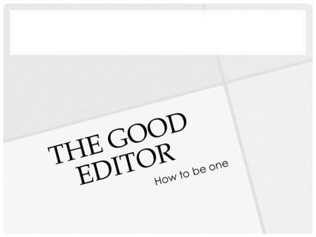 THE GOOD EDITOR How to be one. “THE RIGHT STUFF” Good editors seem to have certain skills in common. Editors are detail oriented. They catch the typos,