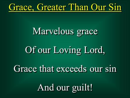 Grace, Greater Than Our Sin Marvelous grace Of our Loving Lord, Grace that exceeds our sin And our guilt! Marvelous grace Of our Loving Lord, Grace that.