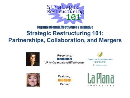 Organizational Effectiveness Initiative Strategic Restructuring 101: Partnerships, Collaboration, and Mergers Presenting: Joann Ricci VP for Organizational.