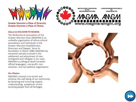 Greater Moncton a Place of Diversity. Greater Moncton a Place of Choice. About Us WELCOME TO MAGMA The Multicultural Association of the Greater Moncton.