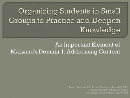 An Important Element of Marzano’s Domain 1: Addressing Content Robert Marzano, The Art and Science of Teaching, 2007 Martha Gough, PHS Reading Coach Professional.