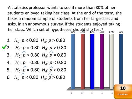 1.H 0 : p 0.80 2. H 0 : p = 0.80 H A : p > 0.80 3. H 0 : p > 0.80 H A : p = 0.80 4. H 0 : p = 0.80 H A : p < 0.80 5. H 0 : p = 0.80 H A : p > 0.80 6.H.