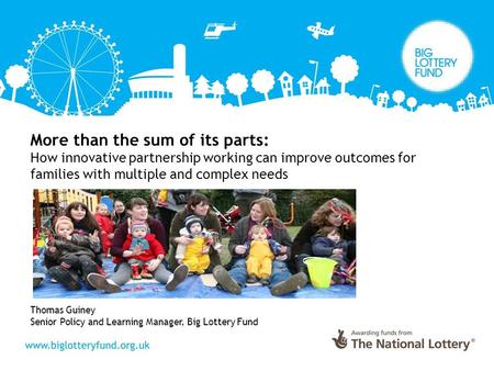 More than the sum of its parts: How innovative partnership working can improve outcomes for families with multiple and complex needs Thomas Guiney Senior.