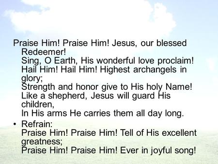 Praise Him! Praise Him! Jesus, our blessed Redeemer! Sing, O Earth, His wonderful love proclaim! Hail Him! Hail Him! Highest archangels in glory; Strength.