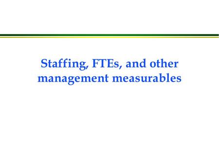 Staffing, FTEs, and other management measurables