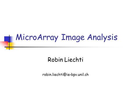 MicroArray Image Analysis Robin Liechti