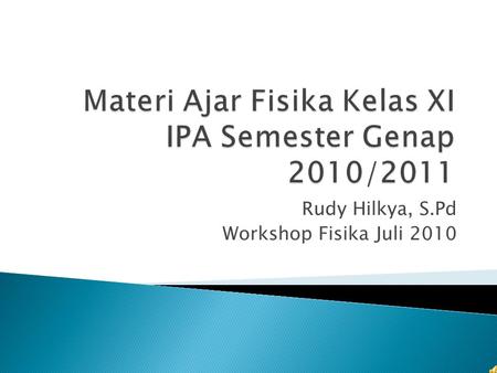 Rudy Hilkya, S.Pd Workshop Fisika Juli 2010.  Dinamika Gerak Rotasi 1. Persamaan Gerak Rotasi 2. Momen Gaya 3. Momen Inersia 4. Momentum Sudut 5. Energi.