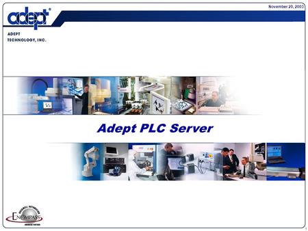 1 Adept PLC Server November 20, 2003. 2 Introduction Adept is the largest robot manufacturing company in North America. We have been manufacturing robots.