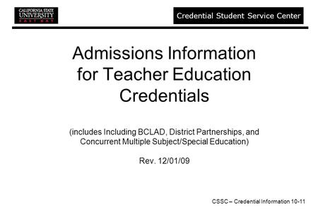 CSSC – Credential Information 10-11 Credential Student Service Center Admissions Information for Teacher Education Credentials (includes Including BCLAD,