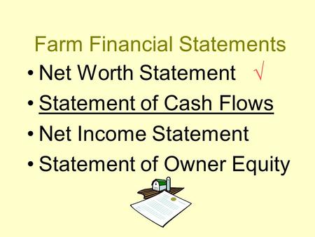 Farm Financial Statements Net Worth Statement √ Statement of Cash Flows Net Income Statement Statement of Owner Equity.