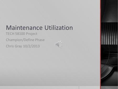 Maintenance Utilization TECH 58100 Project Champion/Define Phase Chris Gray 10/2/2013.