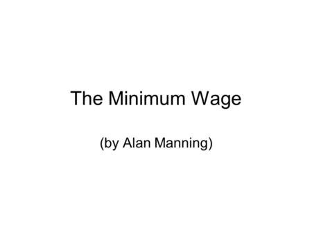 The Minimum Wage (by Alan Manning). Minimum Wages Systems of minimum wages vary across countries – 2 most common systems are: –statutory minimum wage.