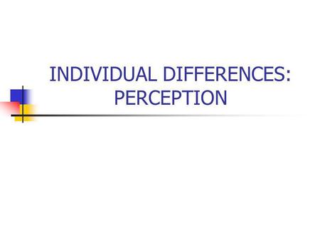 INDIVIDUAL DIFFERENCES: PERCEPTION