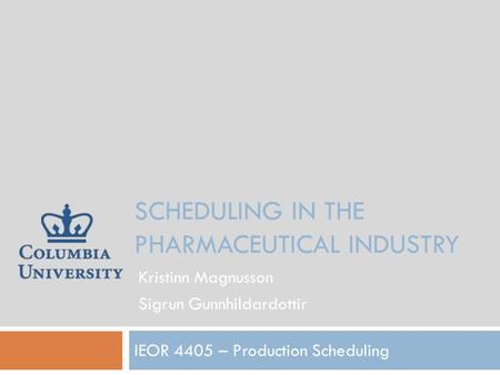 SCHEDULING IN THE PHARMACEUTICAL INDUSTRY IEOR 4405 – Production Scheduling Kristinn Magnusson Sigrun Gunnhildardottir.