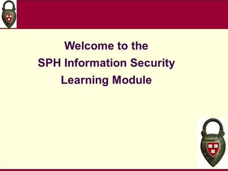 Welcome to the SPH Information Security Learning Module.