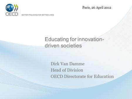 Educating for innovation- driven societies Dirk Van Damme Head of Division OECD Directorate for Education Paris, 26 April 2012.